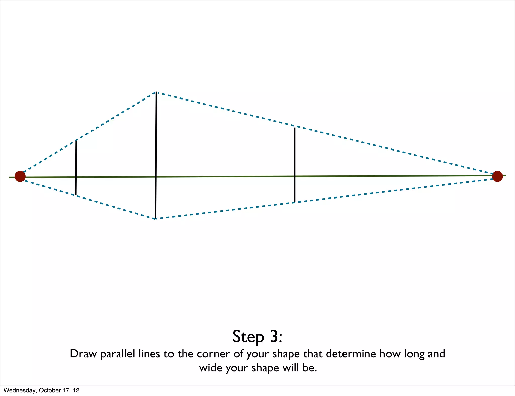 Step 3:
                     Draw parallel lines to the corner of your shape that determine how long and
                                                wide your shape will be.
Wednesday, October 17, 12
 