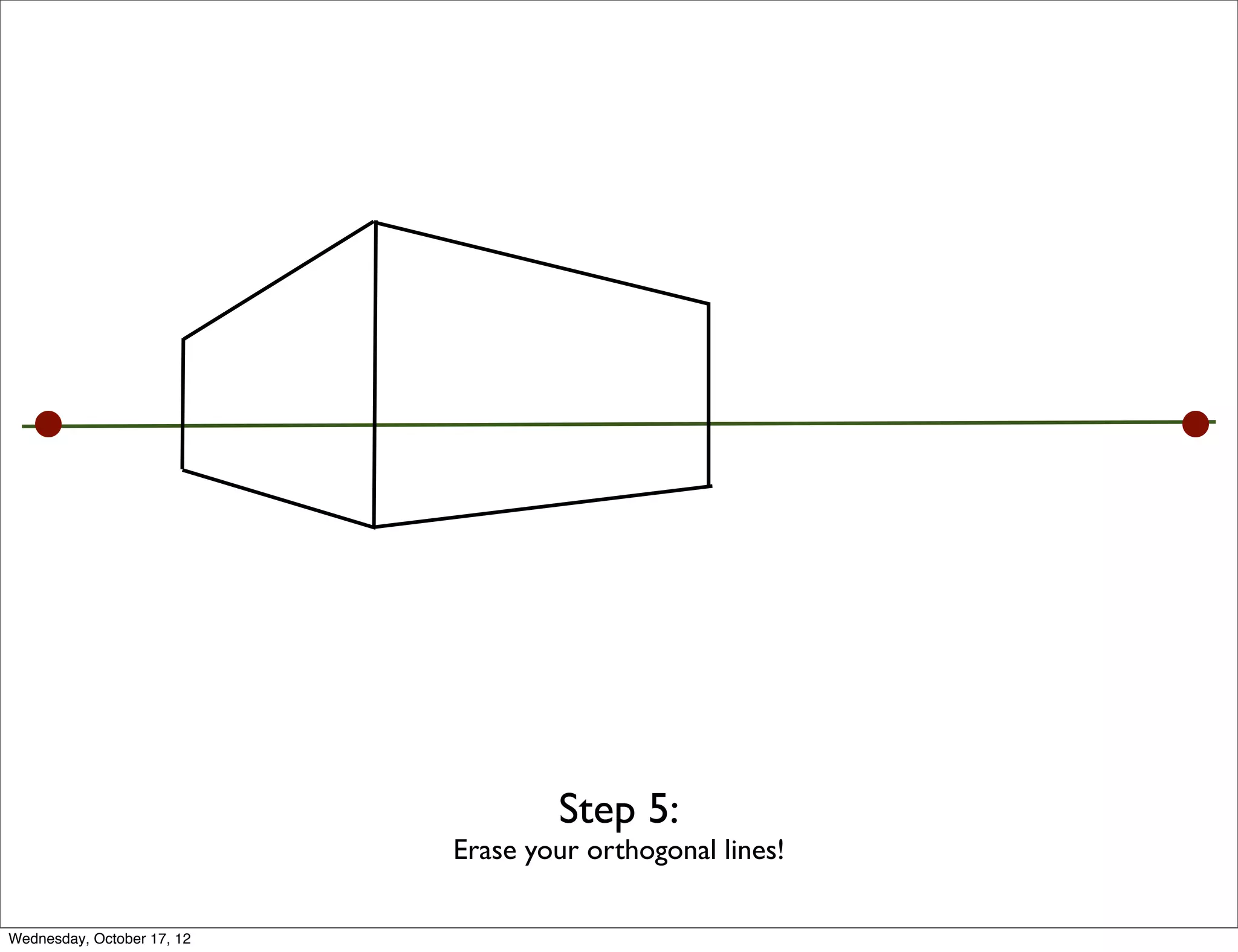 Step 5:
                            Erase your orthogonal lines!

Wednesday, October 17, 12
 