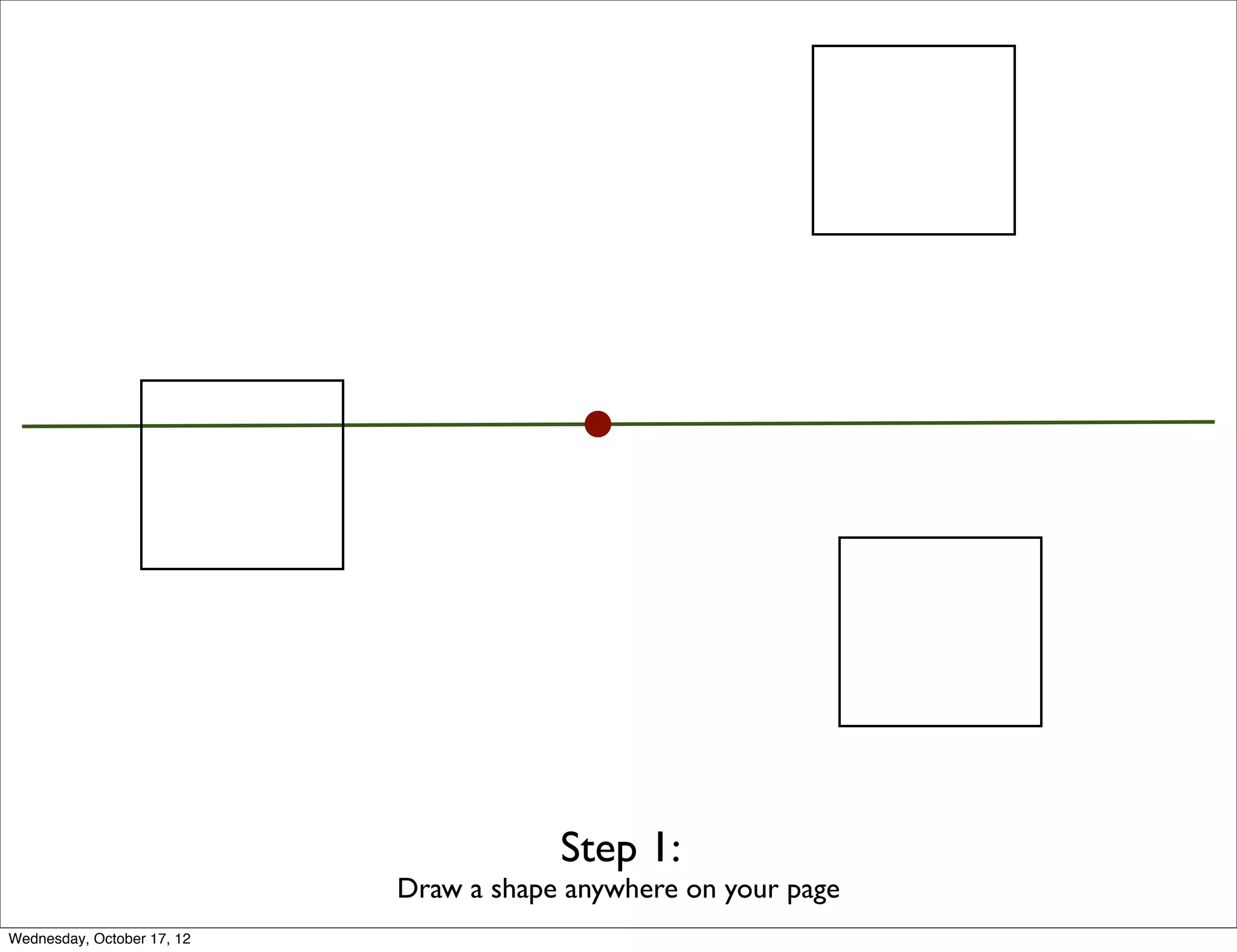 Step 1:
                            Draw a shape anywhere on your page
Wednesday, October 17, 12
 