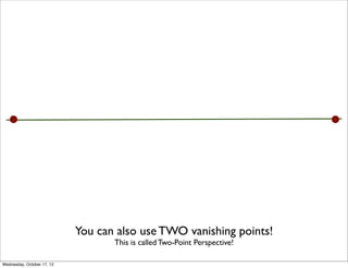 You can also use TWO vanishing points!
                                   This is called Two-Point Perspective!

Wednesday, October 17, 12
 