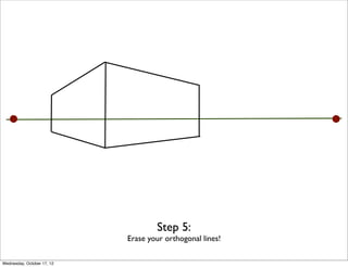 Step 5:
                            Erase your orthogonal lines!

Wednesday, October 17, 12
 