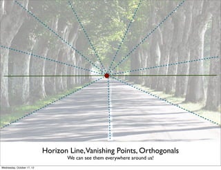 Horizon Line,Vanishing Points, Orthogonals
                                   We can see them everywhere around us!
Wednesday, October 17, 12
 
