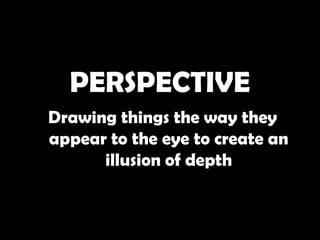 PERSPECTIVE
Drawing things the way they
appear to the eye to create an
      illusion of depth
 