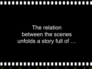>> 0 >> 1 >> 2 >> 3 >> 4 >>
The relation
between the scenes
unfolds a story full of …
 