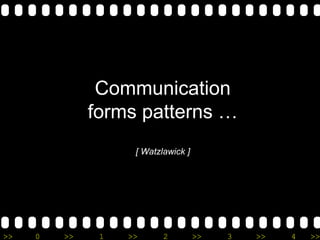 >> 0 >> 1 >> 2 >> 3 >> 4 >>
Communication
forms patterns …
[ Watzlawick ]
 
