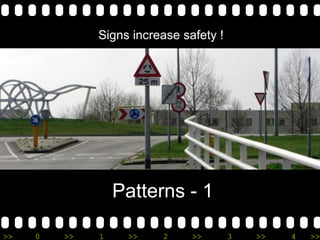 >> 0 >> 1 >> 2 >> 3 >> 4 >>
Patterns - 1
Signs increase safety !
 