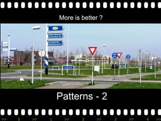 >> 0 >> 1 >> 2 >> 3 >> 4 >>
Patterns - 2
More is better ?
 