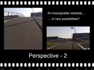 >> 0 >> 1 >> 2 >> 3 >> 4 >>
Perspective - 2
An impregnable obstacle…
… or new possibilities?
 