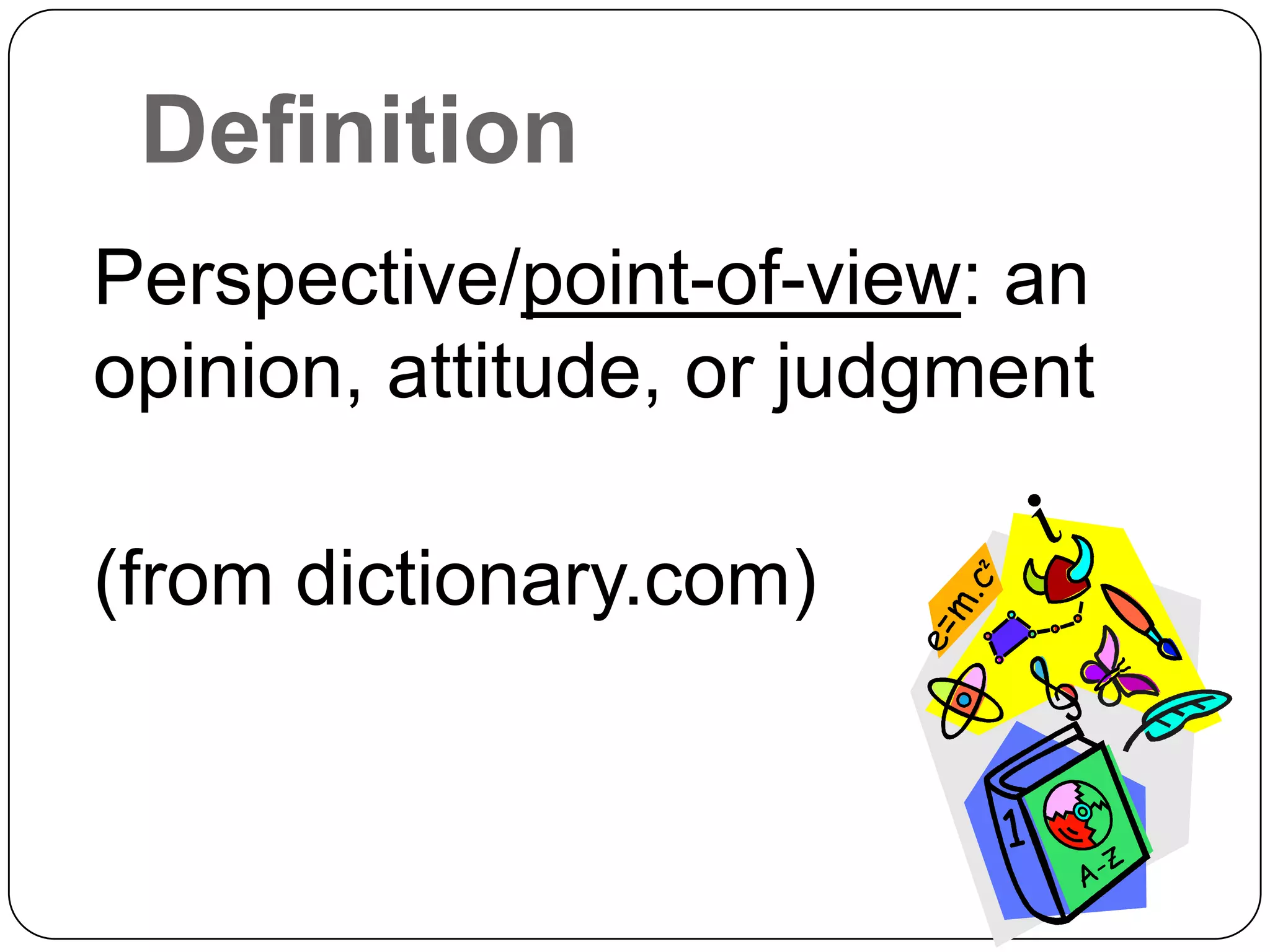 Definition
Perspective/point-of-view: an
opinion, attitude, or judgment

(from dictionary.com)
 