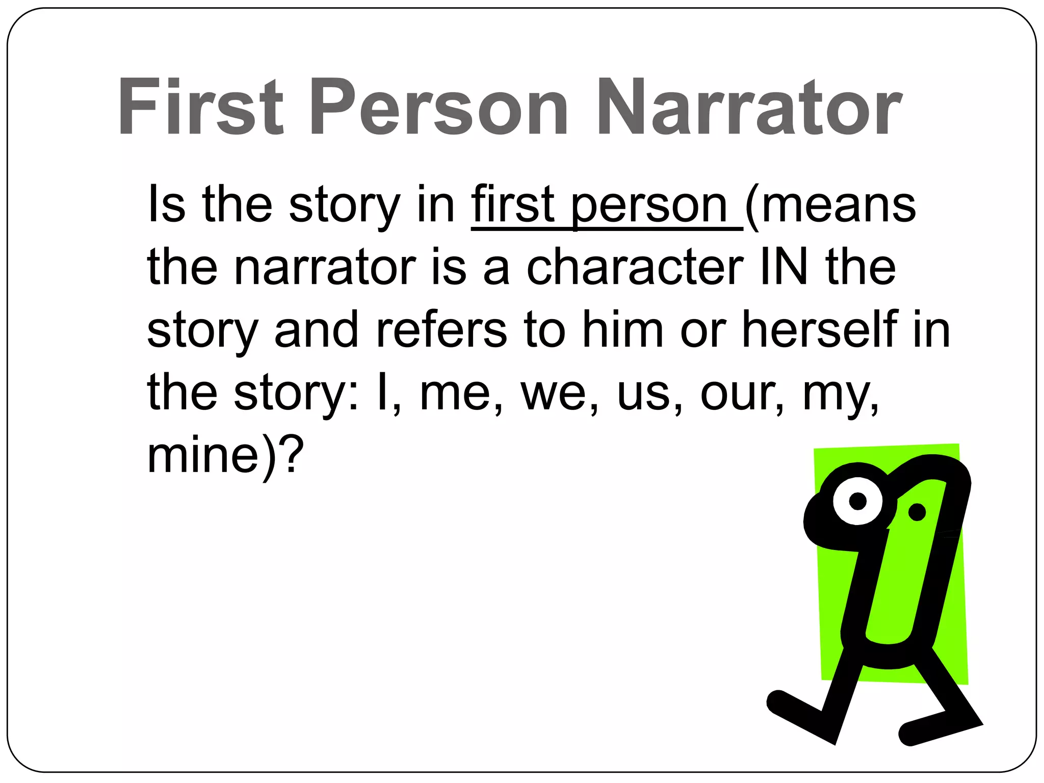 First Person Narrator
Is the story in first person (means
the narrator is a character IN the
story and refers to him or herself in
the story: I, me, we, us, our, my,
mine)?
 