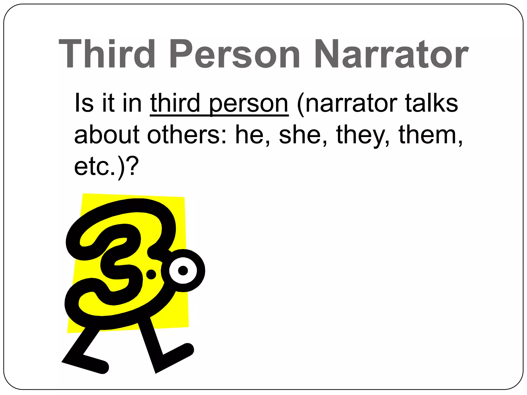 Third Person Narrator
Is it in third person (narrator talks
about others: he, she, they, them,
etc.)?
 