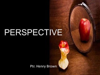 PERSPECTIVE

Ptr. Henry Brown

 