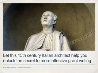 Katy McCormick, Grants Consultant
Let this 15th century Italian architect help you
unlock the secret to more effective grant writing
 