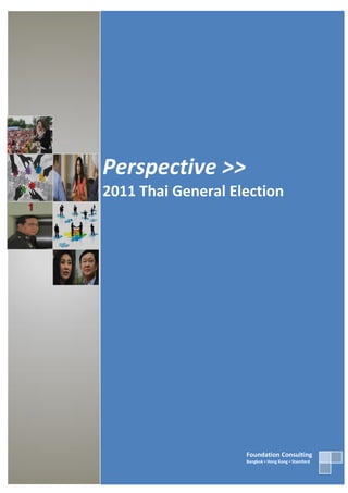 Perspective >>
2011 Thai General Election




                    Foundation Consulting
                    Bangkok ▪ Hong Kong ▪ Stamford
 