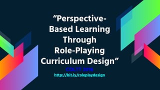 “Perspective-
Based Learning
Through
Role-Playing
Curriculum Design”
COLTT 2016
http://bit.ly/roleplaydesign
 
