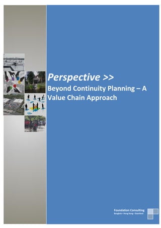 Perspective >>
Beyond Continuity Planning – A
Value Chain Approach




                    Foundation Consulting
                    Bangkok ▪ Hong Kong ▪ Stamford
 