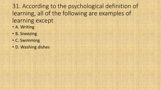 31. According to the psychological definition of
learning, all of the following are examples of
learning except
• A. Writing
• B. Sneezing
• C. Swimming
• D. Washing dishes
 