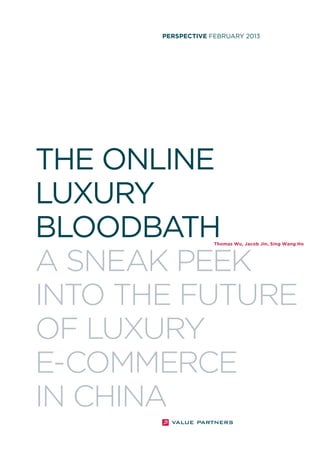 PERSPECTIVE FEBRUARY 2013

THE ONLINE
LUXURY
BLOODBATH
A SNEAK PEEK
INTO THE FUTURE
OF LUXURY
E-COMMERCE
IN CHINA

Thomas Wu, Jacob Jin, Sing Wang Ho

 