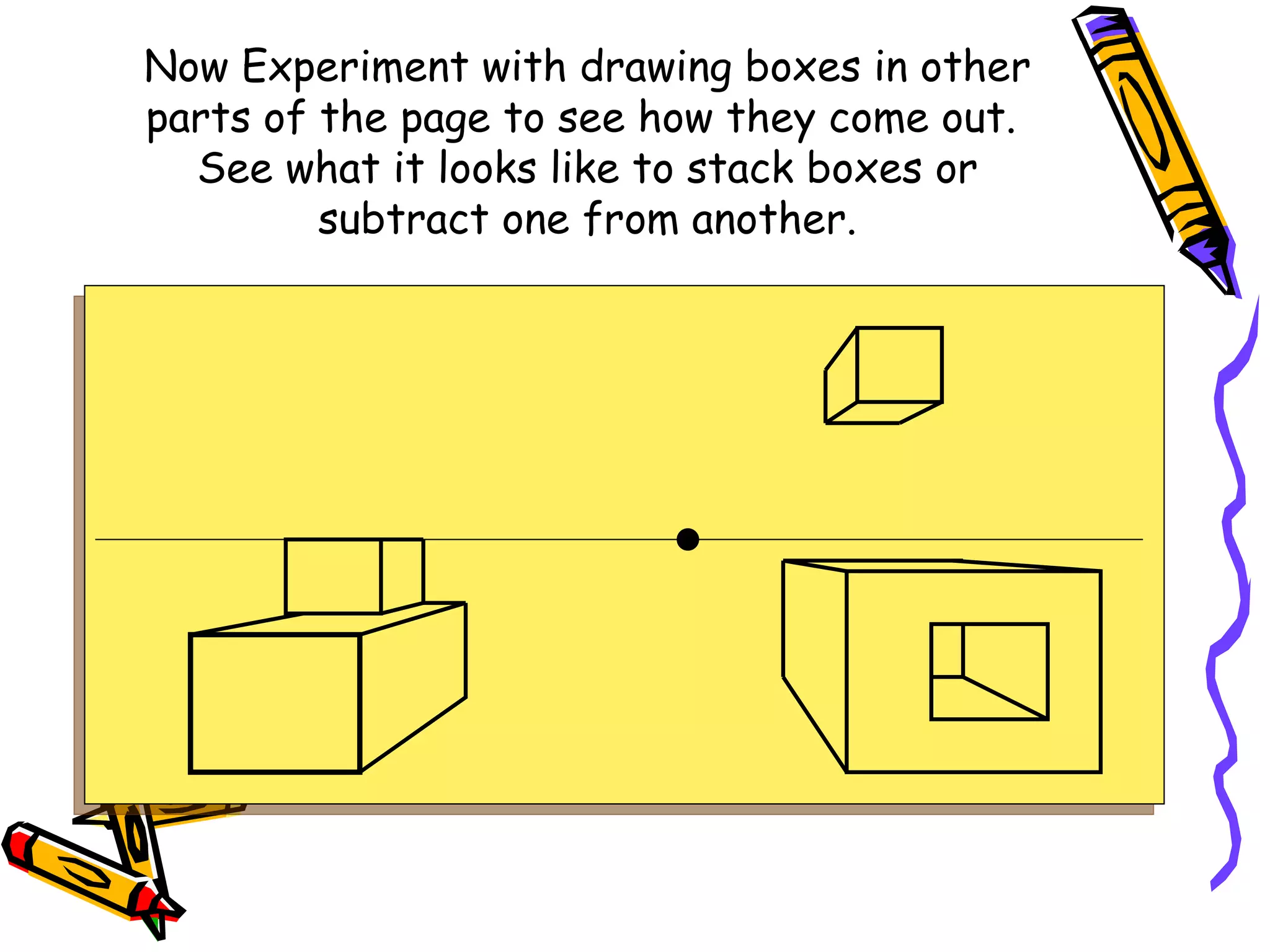 Now Experiment with drawing boxes in other parts of the page to see how they come out.  See what it looks like to stack boxes or subtract one from another. 
