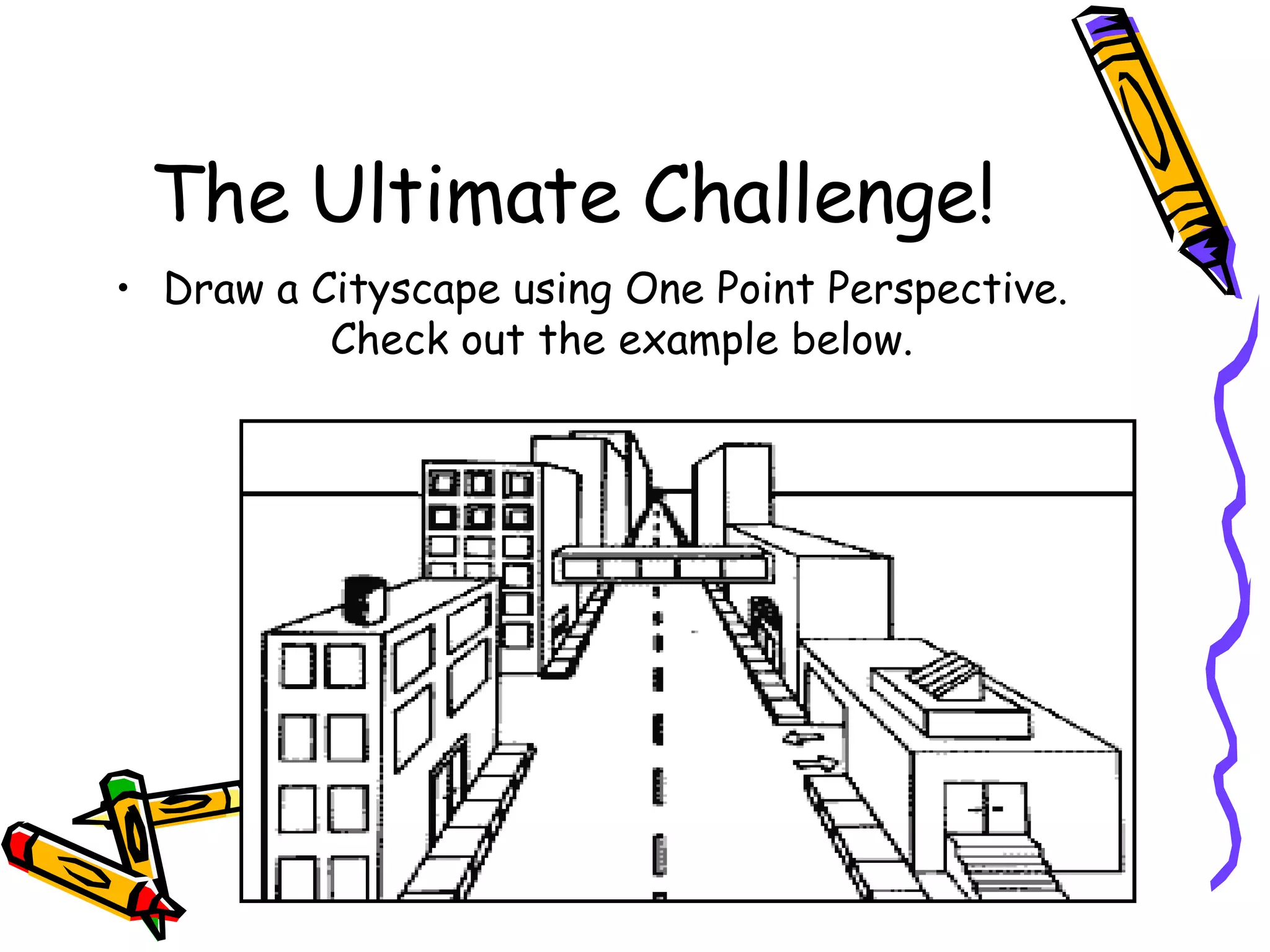 The Ultimate Challenge! Draw a Cityscape using One Point Perspective.  Check out the example below. 