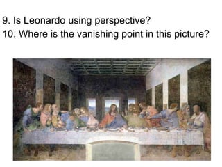9. Is Leonardo using perspective? 10. Where is the vanishing point in this picture? 