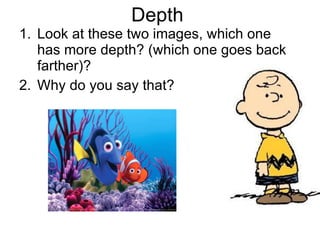 Depth Look at these two images, which one has more depth? (which one goes back farther)? Why do you say that? 