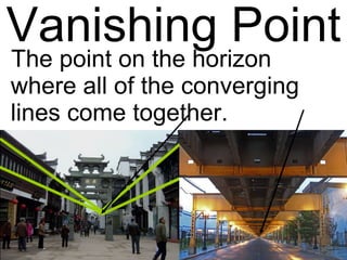 Vanishing Point The point on the horizon where all of the converging lines come together. 