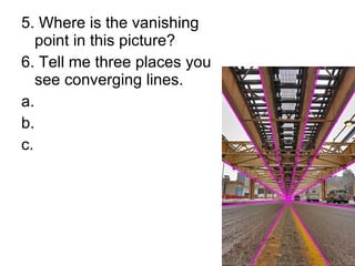 5. Where is the vanishing point in this picture? 6. Tell me three places you see converging lines. a. b. c. 