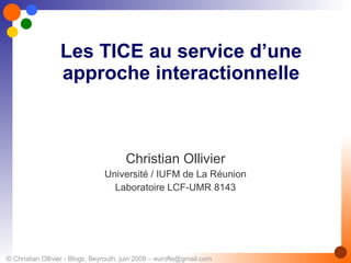 Les TICE au service d’une approche interactionnelle Christian Ollivier Université / IUFM de La Réunion Laboratoire LCF-UMR 8143 