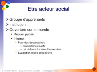 Etre acteur social Groupe d’apprenants Institution Ouverture sur le monde Recueil publié Internet Pour des destinataires  principalement natifs qui réaliseront vraiment les recettes  Evaluation réelle de la tâche  