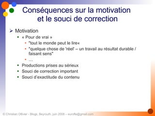 Conséquences sur la motivation  et le souci de correction Motivation « Pour de vrai » "tout le monde peut le lire«  "quelque chose de 'réel' – un travail au résultat durable / faisant sens"   … Productions prises au sérieux Souci de correction important Souci d’exactitude du contenu 