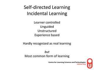 Self-directed LearningIncidental Learning<br />Learner controlled<br />Unguided <br />Unstructured<br />Experience based<b...