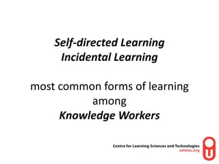Self-directed LearningIncidental Learningmost common forms of learning amongKnowledge Workers<br />
