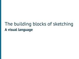 The building blocks of sketching
A visual language
 