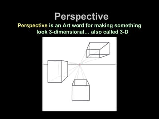 Perspective
Perspective is an Art word for making something
look 3-dimensional… also called 3-D
 