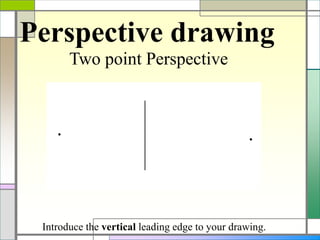 Perspective drawing
Two point Perspective
Introduce the vertical leading edge to your drawing.
 