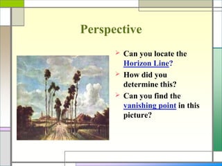 Perspective
 Can you locate the
Horizon Line?
 How did you
determine this?
 Can you find the
vanishing point in this
picture?
 