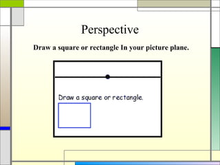 Perspective
Draw a square or rectangle In your picture plane.
 