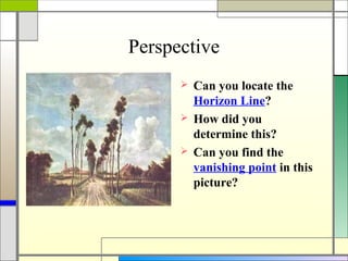 Perspective
       Can you locate the
        Horizon Line?
       How did you
        determine this?
       Can you find the
        vanishing point in this
        picture?
 