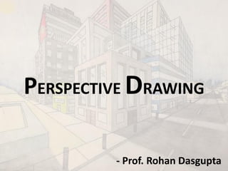 PERSPECTIVE DRAWING
- Prof. Rohan Dasgupta
 