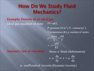 Example: Density of an ideal gas
Ideal gas equation of state
Newton’s law of viscosity:
2 3
PV=nRT,
P: pressure (N/m ),V: volume(m ),
T:temperature(K),n:number of moles.
mass nM
=
V V
pM
=
RT




Stress α train (deformation)
du du
=
dy dy
   

S
: coefficient of viscosity(Dynamicviscosity)

 