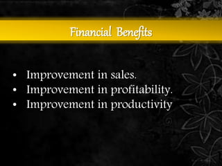 Financial Benefits 
• Improvement in sales. 
• Improvement in profitability. 
• Improvement in productivity 
 