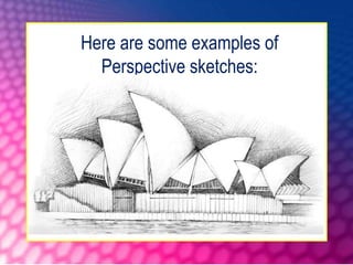 Here are some examples of
Perspective sketches:
 