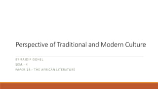 Perspective of Traditional and Modern Culture
BY RAJDIP GOHEL
SEM:- 4
PAPER 14:- THE AFRICAN LITERATURE
 