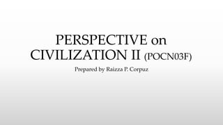 PERSPECTIVE on
CIVILIZATION II (POCN03F)
Prepared by Raizza P. Corpuz
 