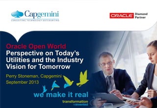Oracle Open World
Perspective on Today’s
Utilities and the Industry
Vision for Tomorrow
Perry Stoneman, Capgemini
September 2013
 