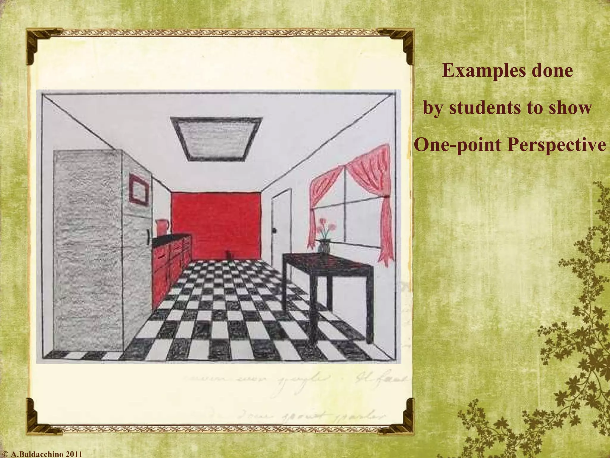 Examples done  by students to show  One-point Perspective © A.Baldacchino 2011 