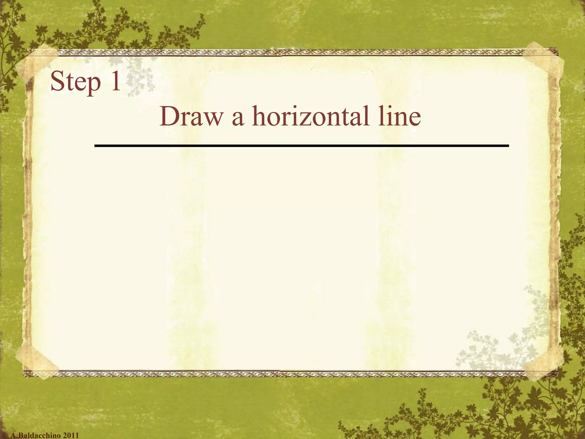 Step 1  Draw a horizontal line © A.Baldacchino 2011 