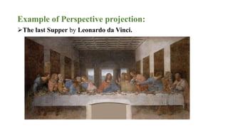 Example of Perspective projection:
The last Supper by Leonardo da Vinci.
 