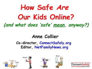 How Safe  Are  Our Kids Online? (and what does  ‘safe’  mean , anyway?) Anne Collier Co-director,  ConnectSafely.org  Editor,  NetFamilyNews.org 